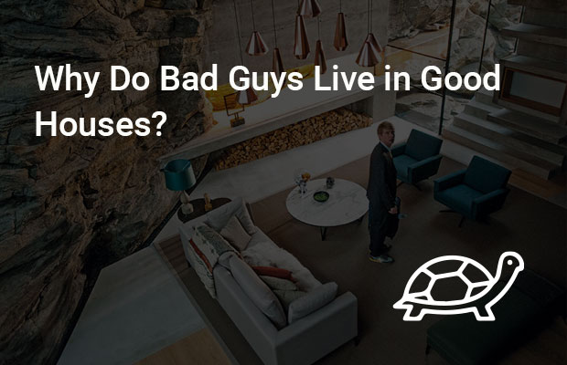 Why Do Bad Guys Live in Good Houses?